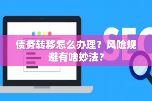 债务转移怎么办理？风险规避有啥妙法？